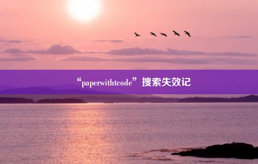 “paperwithtcode”搜索失效记