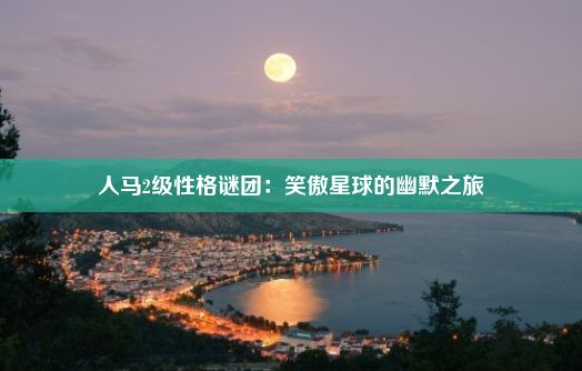 人马2级性格谜团：笑傲星球的幽默之旅