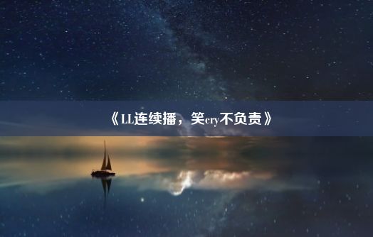 《LL连续播，笑cry不负责》