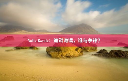 Nulls Royale：诡辩诡谲，谁与争锋？