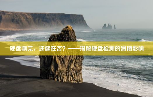 硬盘测完，还健在否？——揭秘硬盘检测的滑稽影响