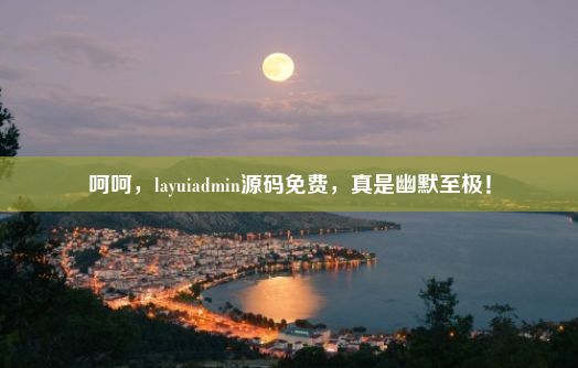 呵呵，layuiadmin源码免费，真是幽默至极！