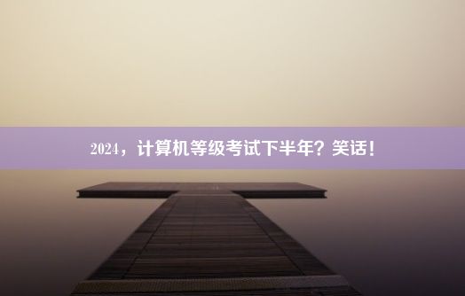 2024，计算机等级考试下半年？笑话！