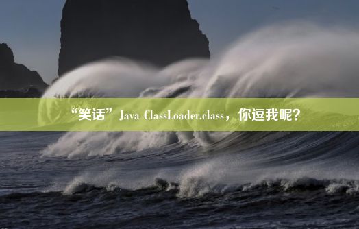 “笑话”Java ClassLoader.class，你逗我呢？