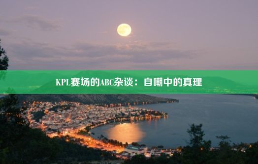 KPL赛场的ABC杂谈：自嘲中的真理