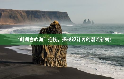 “珊瑚宫心海”抱枕，揭秘设计界的潮流新秀！