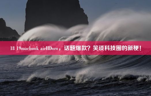 18 19macbook airHDoro，话题爆款？笑谈科技圈的新梗！