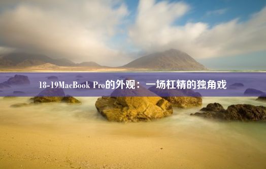 18-19MacBook Pro的外观：一场杠精的独角戏